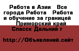 Работа в Азии - Все города Работа » Работа и обучение за границей   . Приморский край,Спасск-Дальний г.